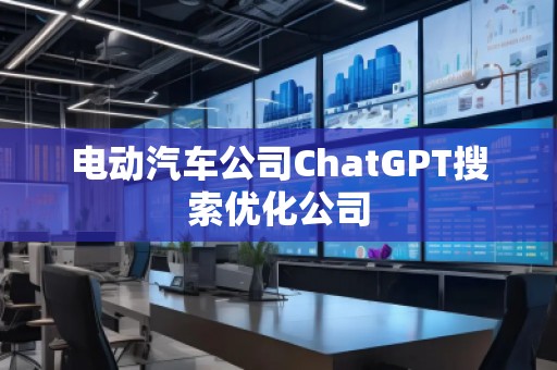 電動(dòng)汽車公司ChatGPT搜索優(yōu)化公司