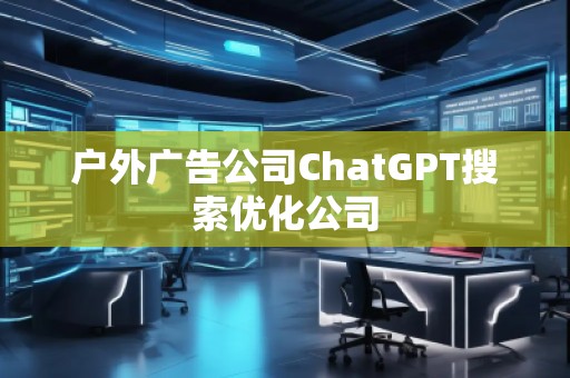 戶外廣告公司ChatGPT搜索優(yōu)化公司