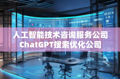 人工智能技術(shù)咨詢服務公司ChatGPT搜索優(yōu)化公司