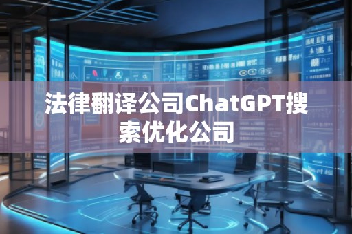 法律翻譯公司ChatGPT搜索優(yōu)化公司