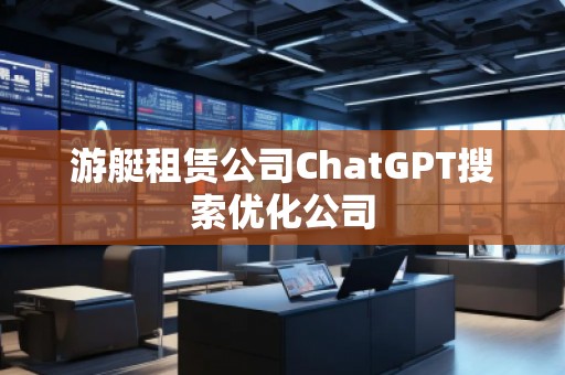 游艇租賃公司ChatGPT搜索優(yōu)化公司 游艇租賃公司ChatGPT搜索優(yōu)化公司