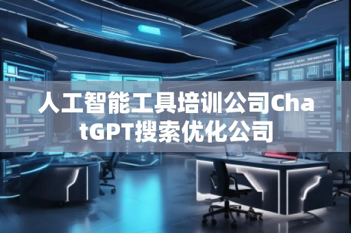 人工智能工具培訓(xùn)公司ChatGPT搜索優(yōu)化公司