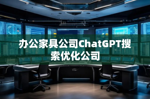 辦公家具公司ChatGPT搜索優(yōu)化公司