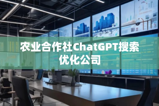 農業(yè)合作社ChatGPT搜索優(yōu)化公司