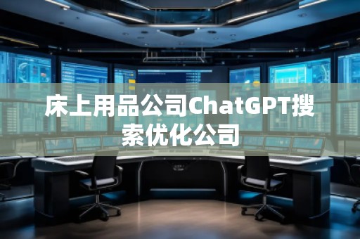床上用品公司ChatGPT搜索優(yōu)化公司