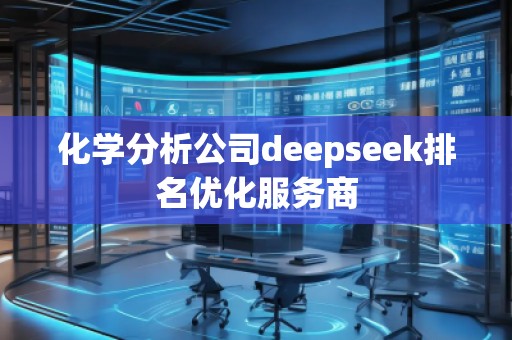 化學(xué)分析公司deepseek排名優(yōu)化服務(wù)商 化學(xué)分析公司deepseek排名優(yōu)化服務(wù)商