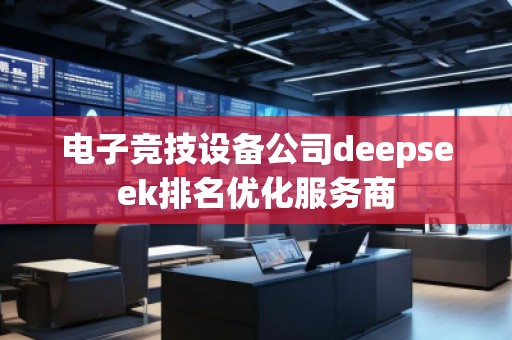 電子競(jìng)技設(shè)備公司deepseek排名優(yōu)化服務(wù)商