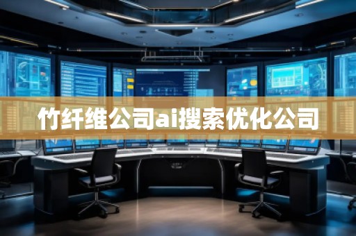 竹纖維公司ai搜索優(yōu)化公司