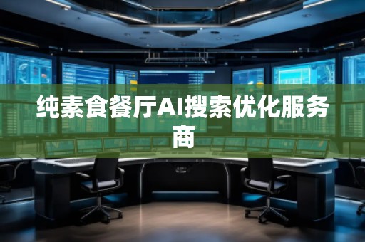 純素食餐廳AI搜索優(yōu)化服務商