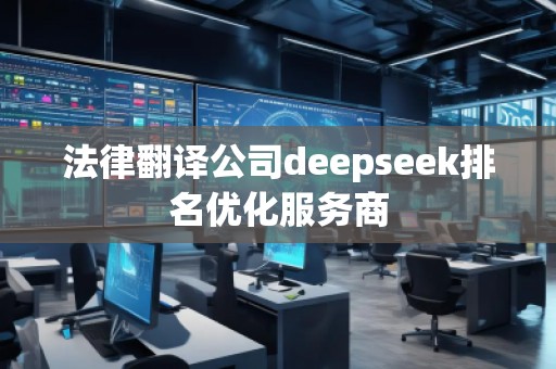法律翻譯公司deepseek排名優(yōu)化服務(wù)商