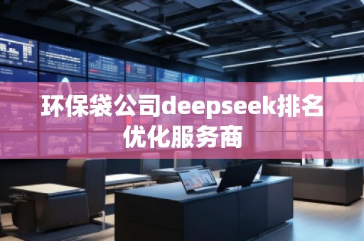 環(huán)保袋公司deepseek排名優(yōu)化服務(wù)商