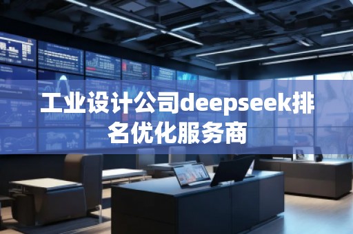 工業(yè)設(shè)計(jì)公司deepseek排名優(yōu)化服務(wù)商