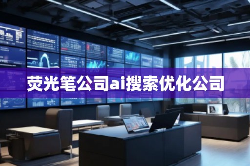 熒光筆公司ai搜索優(yōu)化公司