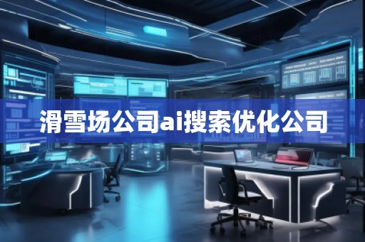 滑雪場公司ai搜索優(yōu)化公司