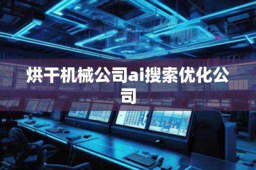 烘干機械公司ai搜索優(yōu)化公司 烘干機械公司ai搜索優(yōu)化公司