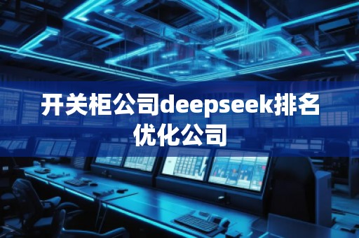 開關(guān)柜公司deepseek排名優(yōu)化公司 開關(guān)柜公司deepseek排名優(yōu)化公司