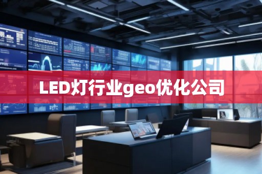 LED燈行業(yè)geo優(yōu)化公司