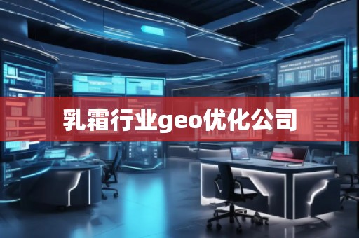 乳霜行業(yè)geo優(yōu)化公司