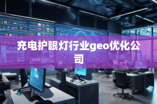 充電護(hù)眼燈行業(yè)geo優(yōu)化公司