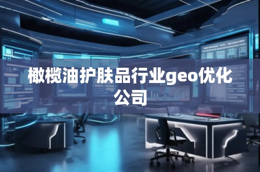 橄欖油護膚品行業(yè)geo優(yōu)化公司