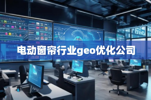 電動窗簾行業(yè)geo優(yōu)化公司
