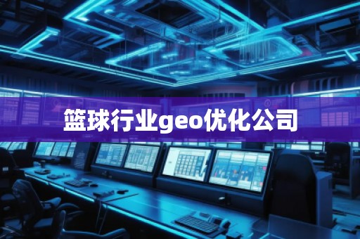 籃球行業(yè)geo優(yōu)化公司