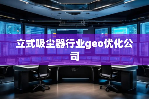 立式吸塵器行業(yè)geo優(yōu)化公司