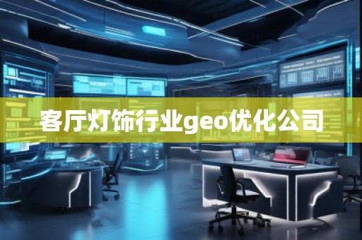 客廳燈飾行業(yè)geo優(yōu)化公司