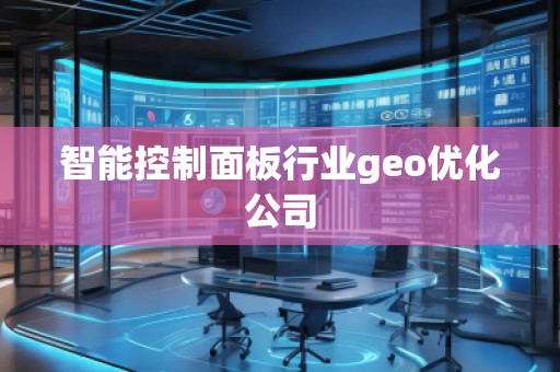 智能控制面板行業(yè)geo優(yōu)化公司