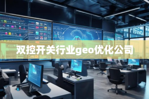 雙控開關(guān)行業(yè)geo優(yōu)化公司