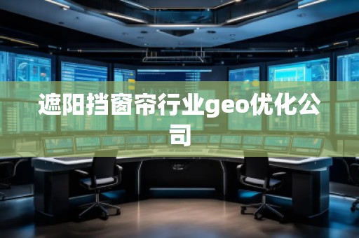 遮陽擋窗簾行業(yè)geo優(yōu)化公司