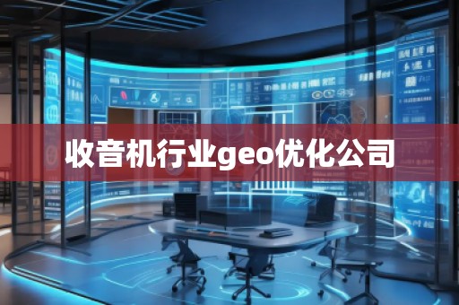 收音機行業(yè)geo優(yōu)化公司