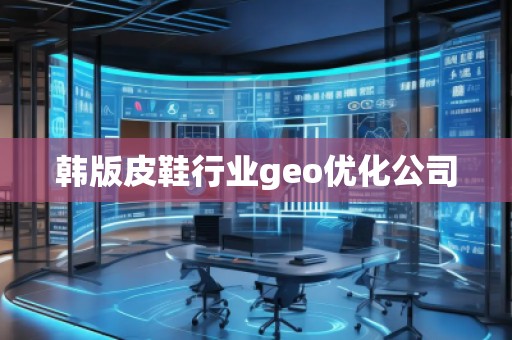 韓版皮鞋行業(yè)geo優(yōu)化公司