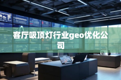 客廳吸頂燈行業(yè)geo優(yōu)化公司