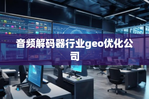 音頻解碼器行業(yè)geo優(yōu)化公司