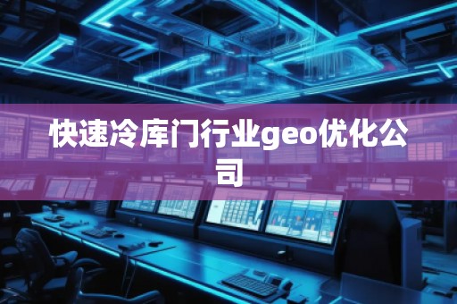 快速冷庫(kù)門行業(yè)geo優(yōu)化公司
