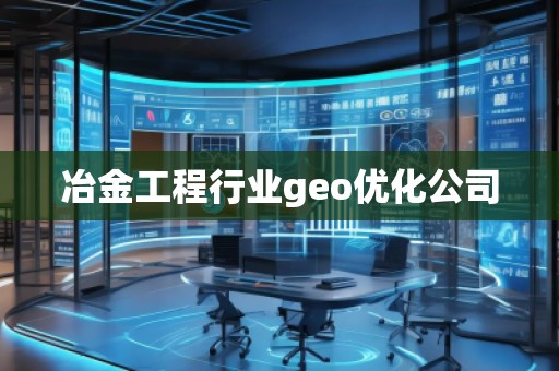 冶金工程行業(yè)geo優(yōu)化公司
