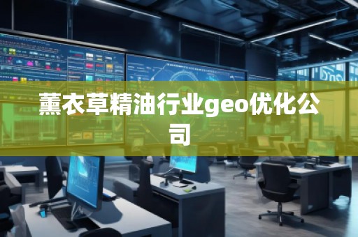 薰衣草精油行業(yè)geo優(yōu)化公司
