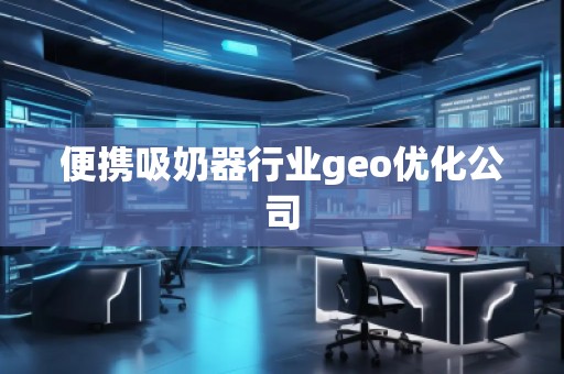 便攜吸奶器行業(yè)geo優(yōu)化公司