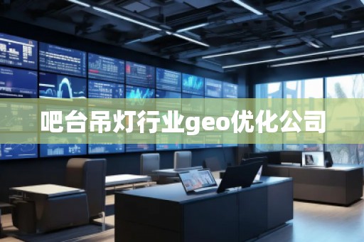 吧臺吊燈行業(yè)geo優(yōu)化公司