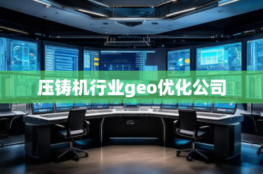 壓鑄機(jī)行業(yè)geo優(yōu)化公司