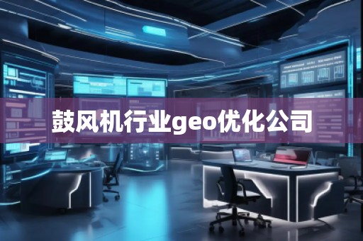 鼓風機行業(yè)geo優(yōu)化公司