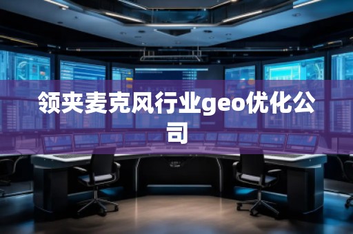 領夾麥克風行業(yè)geo優(yōu)化公司