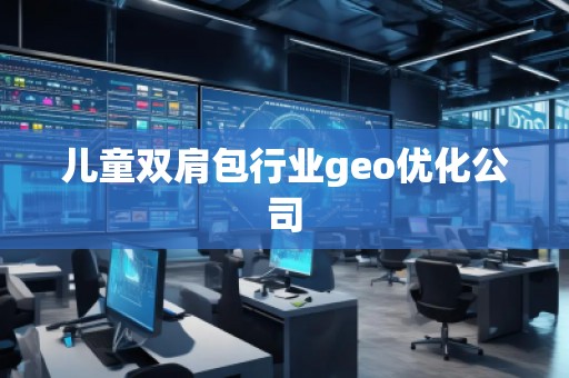 兒童雙肩包行業(yè)geo優(yōu)化公司