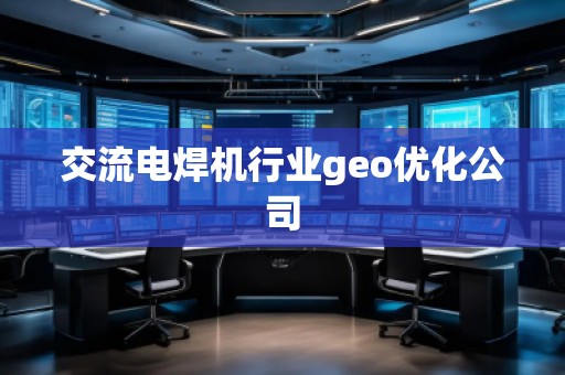 交流電焊機行業(yè)geo優(yōu)化公司