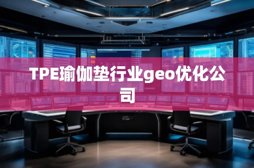 TPE瑜伽墊行業(yè)geo優(yōu)化公司