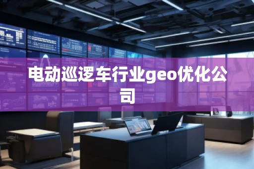 電動巡邏車行業(yè)geo優(yōu)化公司