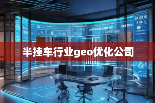 半掛車行業(yè)geo優(yōu)化公司