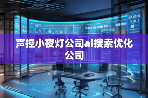 聲控小夜燈公司ai搜索優(yōu)化公司