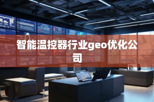 智能溫控器行業(yè)geo優(yōu)化公司